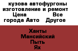 кузова автофургоны изготовление и ремонт › Цена ­ 350 000 - Все города Авто » Другое   . Ханты-Мансийский,Пыть-Ях г.